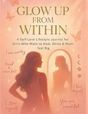 Glow Up From Within: 90-Day Self-Love Journal for Girls & Women