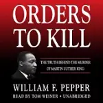 ORDERS TO KILL: THE TRUTH BEHIND THE MURDER OF MARTIN LUTHER KING
