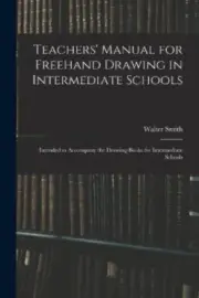 Teachers' Manual for Freehand Drawing in Intermediate Schools: Intended to