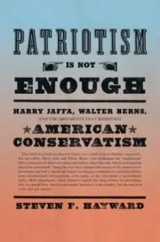 Patriotism Is Not Enough: Harry Jaffa, Walter Berns, and the Arguments That: New