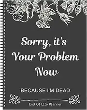 Sorry It's Your Problem Now Because I'm Dead, Funny End Of Life Planner Uk, Guided Arrangements Organizer For Possessions, Business Affairs, Final Wishes