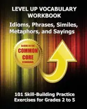 LEVEL UP VOCABULARY WORKBOOK Idioms, Phrases, Similes, Metaphors, and Sayings by