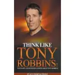 THINK LIKE TONY ROBBINS: TOP 30 LIFE AND BUSINESS LESSONS FROM TONY ROBBINS