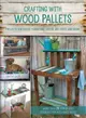 Crafting with Wood Pallets ─ Projects for Rustic Furniture, Decor, Art, Gifts and More