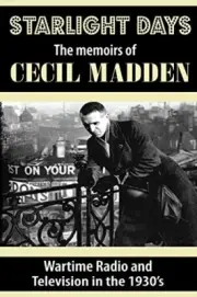 Starlight Days: The Memoirs of Cecil Madden: Wartime Radio and Television in-,