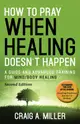 How to Pray When Healing Doesn't Happen: A Guide and Advanced Training for Mind/Body Healing
