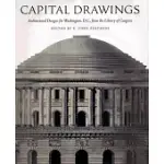 CAPITAL DRAWINGS: ARCHITECTURAL DESIGNS FOR WASHINGTON, D.C., FROM THE LIBRARY OF CONGRESS