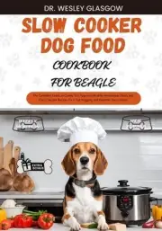 Slow Cooker Dog Food Cookbook for Beagle: The Complete Guide to Canine Vet-Appro