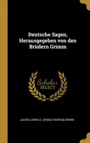 Deutsche Sagen, Herausgegeben von den Brdern Grimm - Jacob Ludwig C. [single Works] Grimm