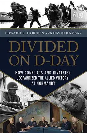 Divided on D-Day: How Conflicts and Rivalries Jeopardized the Allied Victory at Normandy