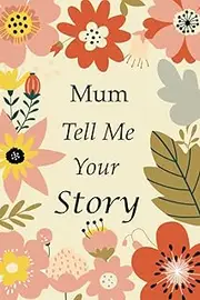 Mum Tell Me Your Story: 140+ Questions For Your Mum To Share Her Life And Thoughts: Mother's Life Experiences In Writing, A Keepsake Book Of Wisdom For Your Children