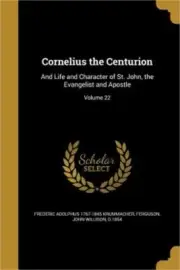 Cornelius the Centurion: And Life and Character of St. John, the Evangelist and