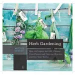 HERB GARDENING: HOW TO PREPARE THE SOIL, CHOOSE YOUR PLANTS, AND CARE FOR, HARVEST, AND USE YOUR HERBS