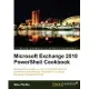 Microsoft Exchange 2010 Powershell Cookbook: Manage and Maintain Your Microsoft Exchange 2010 Environment With Windows Powershel