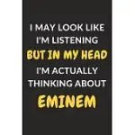 I MAY LOOK LIKE I’’M LISTENING BUT IN MY HEAD I’’M ACTUALLY THINKING ABOUT EMINEM: EMINEM JOURNAL NOTEBOOK TO WRITE DOWN THINGS, TAKE NOTES, RECORD PLAN