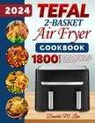 Tefal 2-Basket Air Fryer Cookbook 2024: Delicious, Affordable and Time-Saving...