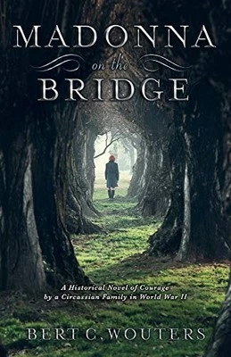 MADONNA ON THE BRIDGE: A HISTORICAL NOVEL OF COURAGE BY A By Bert C. Wouters NEW