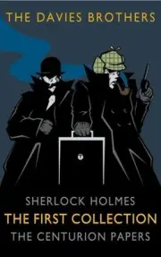 Sherlock Holmes: The Centurion Papers: The First Collection by The Davies Brothe