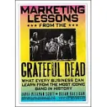 MARKETING LESSONS FROM THE GRATEFUL DEAD: WHAT EVERY BUSINESS CAN LEARN FROM THE MOST ICONIC BAND IN HISTORY