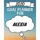 2020 Goal Planner For Alexia: 2020 New Year Planner Goal Journal Gift for Alexia / Notebook / Diary / Unique Greeting Card Alternative