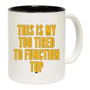 This Is My Too Tired To Function Top Mug Cup