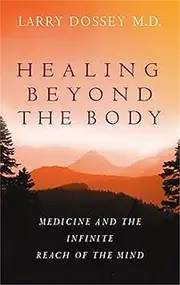 Healing Beyond The Body: Medicine and the Infinite Reach of the Mind