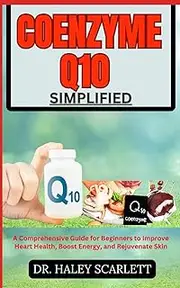 COENZYME Q10 SIMPLIFIED: A Comprehensive Guide for Beginners to Improve Heart Health, Boost Energy, and Rejuvenate Skin