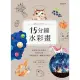 【MyBook】15分鐘水彩畫：最高效率水彩技法！只要15分鐘，就能創作出一幅幅水彩傑作(電子書)