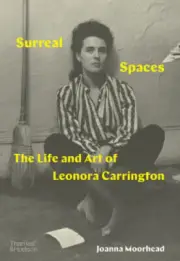 Surreal Spaces: The Life and Art of Leonora Carrington by Moorhead, Joanna