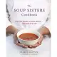 The Soup Sisters Cookbook: 100 Simple Recipes to Warm Hearts . . . One Bowl at a Time