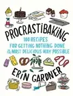 Procrastibaking: 100 Recipes for Getting Nothing Done in the Most Delicious