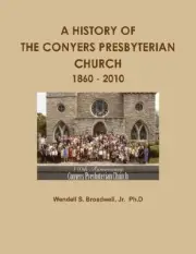 A HISTORY OF THE CONYERS PRESBYTERIAN CHURCH: 1860 - 2010 By Wendell Broadwell