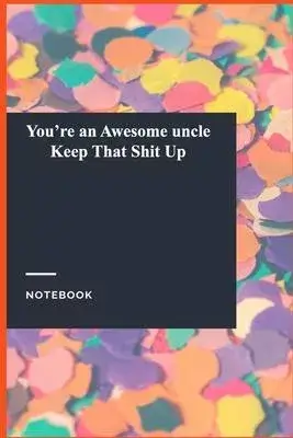 You’’re an Awesome uncle Keep That Shit Up: Gratitude Journal / Notebook Gift, 118 Pages, 6x9, Soft Cover, Matte Finish