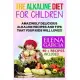 The Alkaline Diet for Children: Amazingly Delicious Alkaline Recipes and Tips That Your Kids Will Love!