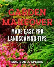 Garden Makeover Made Easy: Pro Landscaping Tips: Revamp Your Yard with Proven Landscaping Techniques - The Ultimate Guide to Garden Transformation