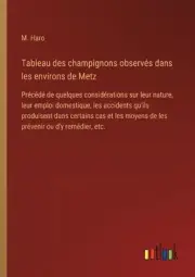 Tableau des champignons observs dans les environs de Metz: Pr?c?d? de quelques c