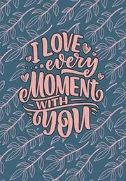 I Love Every Moment With You: Happy Valentine's Day Gift Notebook. Lined Journal Undated Weekly Planner Floral Design Book Cover