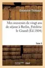 Mes Souvenirs de Vingt ANS de Sjour Berlin, Frdric Le Grand Tome 5 by Dieudonn?
