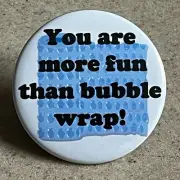 Happy fun pin-back, 2 1/4 inch "You are more fun than bubble wrap!"