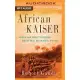 African Kaiser: General Paul Von Lettow-Vorbeck and the Great War in Africa, 1914-1918