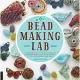 Bead-Making Lab: 52 Explorations for Crafting Beads from Polymer Clay, Plastic, Paper, Stone, Wood, Fiber, and Wire