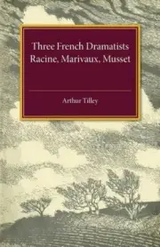 Three French Dramatists: Racine, Marivaux, Musset by Arthur Augustus Tilley