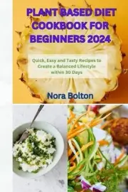 Plant Based Diet Cookbook for Beginners 2024: Quick, Easy and Tasty Recipes to C