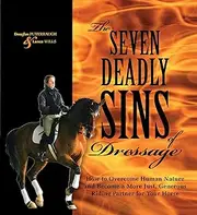 The Seven Deadly Sins of Dressage: How to Overcome Human Nature and Become a More Just, Generous Riding Partner for Your Horse