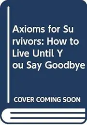 Axioms for Survivors: How to Live Until You Say Goodbye