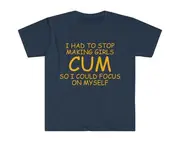 I Had to Stop Making Girls CUM So I Could Focus On Myself Shirt