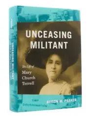 Alison M Parker / Unceasing Militant The Life of Mary Church Terrell The John