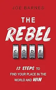 The Rebel Code: 12 Steps To Find Your Place In The World And Win (Live Life On Your Own Terms Series Book 3)
