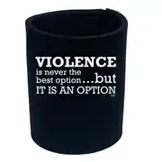 Violence Is Never The Best Option But It Is An Option - Funny Novelty Stubby Holder