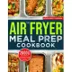 The Air Fryer Meal Prep Cookbook: 2000 Days of Health-Conscious and Nutrient-Rich Recipes with a 4-Week Step By Step Meal Prep to Hone Your Culinary A